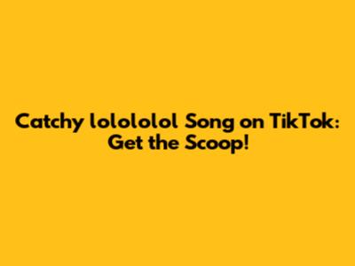 Catchy 'lolololol' Song on TikTok: Get the Scoop!