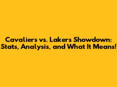 Cavaliers vs. Lakers Showdown: Stats, Analysis, and What It Means!
