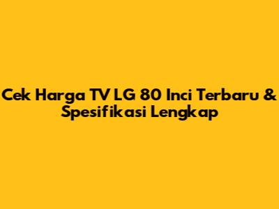 Cek Harga TV LG 80 Inci Terbaru & Spesifikasi Lengkap