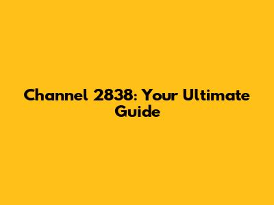 Channel 2838: Your Ultimate Guide