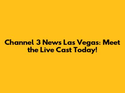 Channel 3 News Las Vegas: Meet the Live Cast Today!