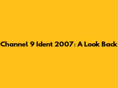 Channel 9 Ident 2007: A Look Back