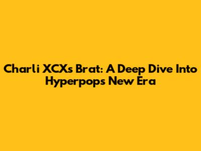 Charli XCX's "Brat": A Deep Dive Into Hyperpop's New Era