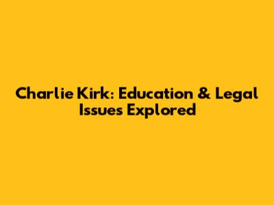 Charlie Kirk: Education & Legal Issues Explored