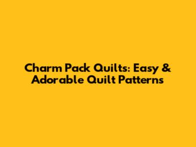 Charm Pack Quilts: Easy & Adorable Quilt Patterns