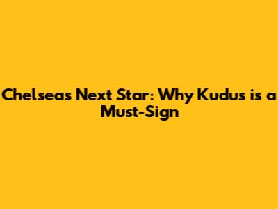 Chelsea's Next Star: Why Kudus is a Must-Sign