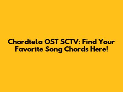 Chordtela OST SCTV: Find Your Favorite Song Chords Here!