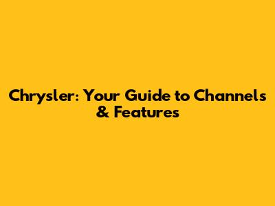 Chrysler: Your Guide to Channels & Features