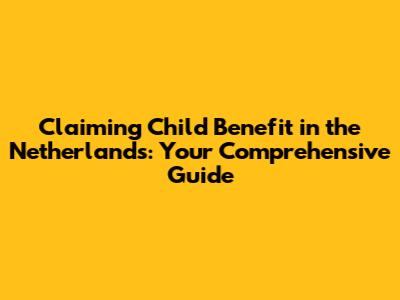 Claiming Child Benefit in the Netherlands: Your Comprehensive Guide