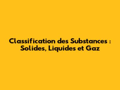 Classification des Substances : Solides, Liquides et Gaz