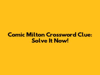 Comic Milton Crossword Clue: Solve It Now!