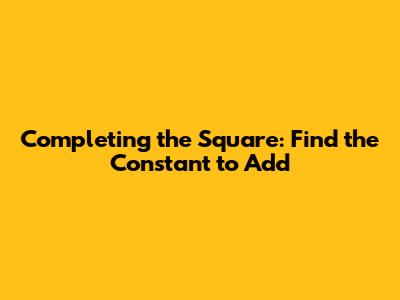 Completing the Square: Find the Constant to Add