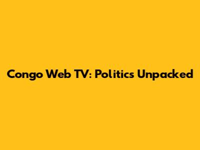Congo Web TV: Politics Unpacked