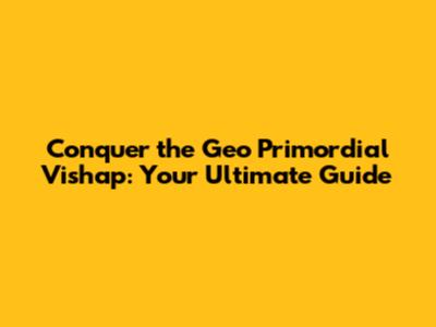 Conquer the Geo Primordial Vishap: Your Ultimate Guide