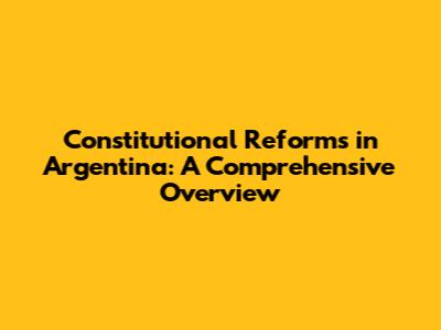 Constitutional Reforms in Argentina: A Comprehensive Overview