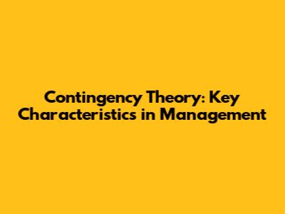 Contingency Theory: Key Characteristics in Management