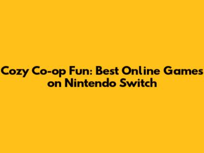 Cozy Co-op Fun: Best Online Games on Nintendo Switch