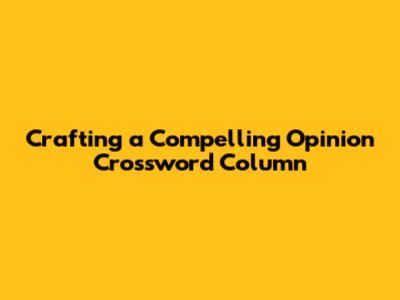 Crafting a Compelling Opinion Crossword Column