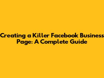 Creating a Killer Facebook Business Page: A Complete Guide