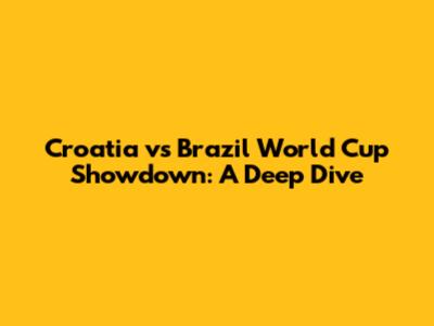 Croatia vs Brazil World Cup Showdown: A Deep Dive