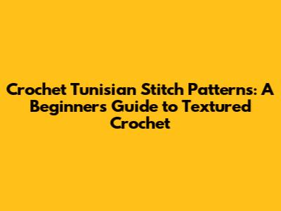 Crochet Tunisian Stitch Patterns: A Beginner's Guide to Textured Crochet