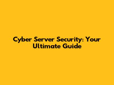 Cyber Server Security: Your Ultimate Guide