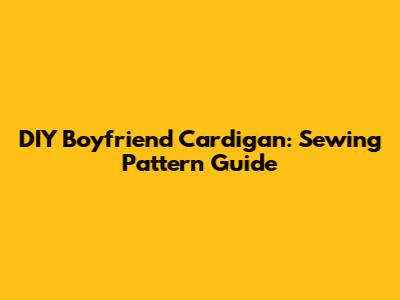 DIY Boyfriend Cardigan: Sewing Pattern Guide