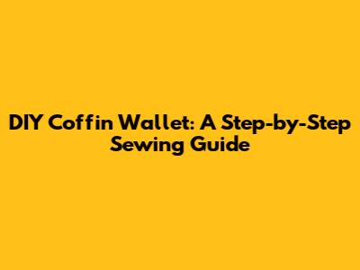 DIY Coffin Wallet: A Step-by-Step Sewing Guide