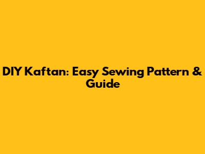 DIY Kaftan: Easy Sewing Pattern & Guide