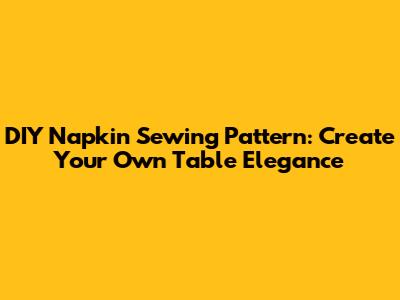 DIY Napkin Sewing Pattern: Create Your Own Table Elegance