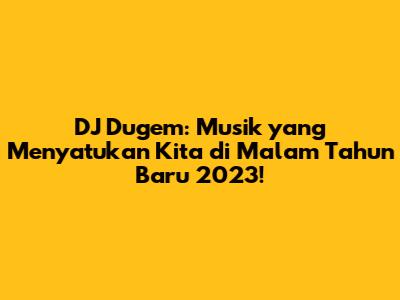 DJ Dugem: Musik yang Menyatukan Kita di Malam Tahun Baru 2023!