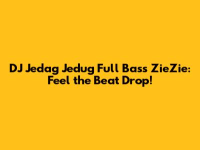 DJ Jedag Jedug Full Bass ZieZie: Feel the Beat Drop!