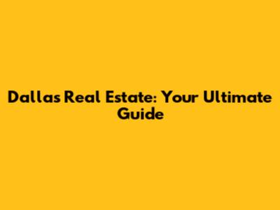 Dallas Real Estate: Your Ultimate Guide