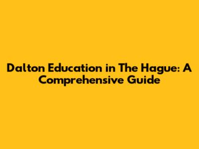 Dalton Education in The Hague: A Comprehensive Guide