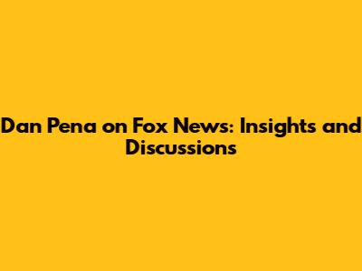 Dan Pena on Fox News: Insights and Discussions