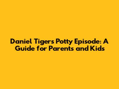 Daniel Tiger's Potty Episode: A Guide for Parents and Kids