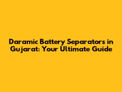 Daramic Battery Separators in Gujarat: Your Ultimate Guide
