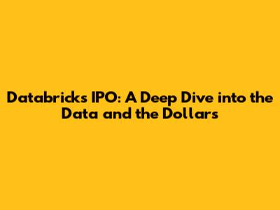 Databricks IPO: A Deep Dive into the Data and the Dollars
