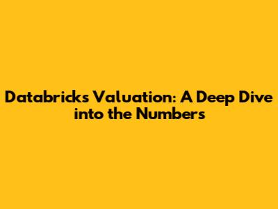 Databricks Valuation: A Deep Dive into the Numbers