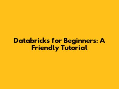 Databricks for Beginners: A Friendly Tutorial