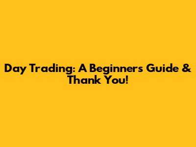 Day Trading: A Beginner's Guide & Thank You!