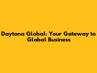 Daytona Global: Your Gateway to Global Business