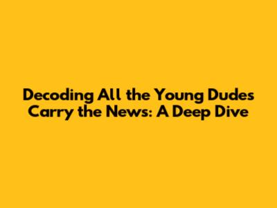 Decoding 'All the Young Dudes Carry the News': A Deep Dive