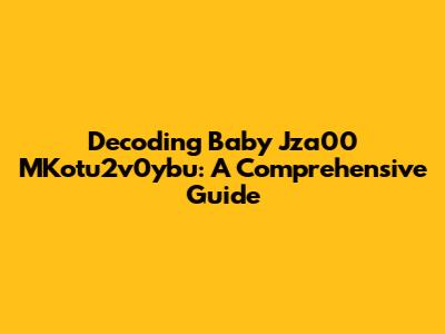 Decoding Baby Jza00 MKotu2v0ybu: A Comprehensive Guide