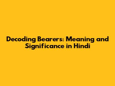 Decoding Bearers: Meaning and Significance in Hindi