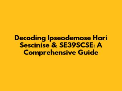Decoding Ipseodemose Hari Sescinise & SE39SCSE: A Comprehensive Guide