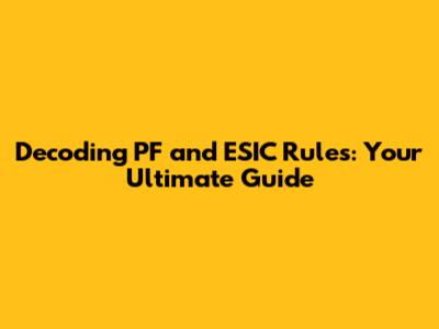 Decoding PF and ESIC Rules: Your Ultimate Guide