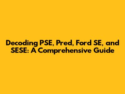 Decoding PSE, Pred, Ford SE, and SESE: A Comprehensive Guide