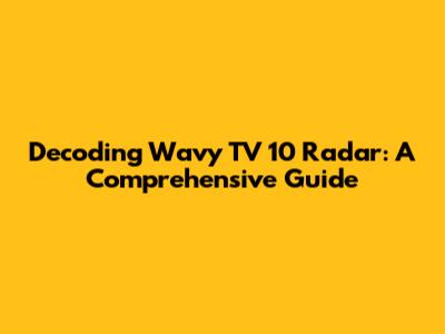 Decoding Wavy TV 10 Radar: A Comprehensive Guide