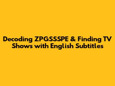 Decoding ZPGSSSPE & Finding TV Shows with English Subtitles